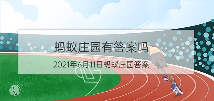 蚂蚁庄园有答案吗 2021年6月11日蚂蚁庄园答案？